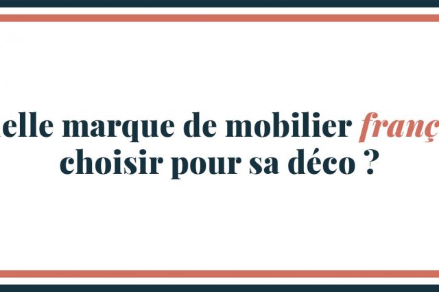 Test : Quelle marque de mobilier français choisir pour sa déco ?