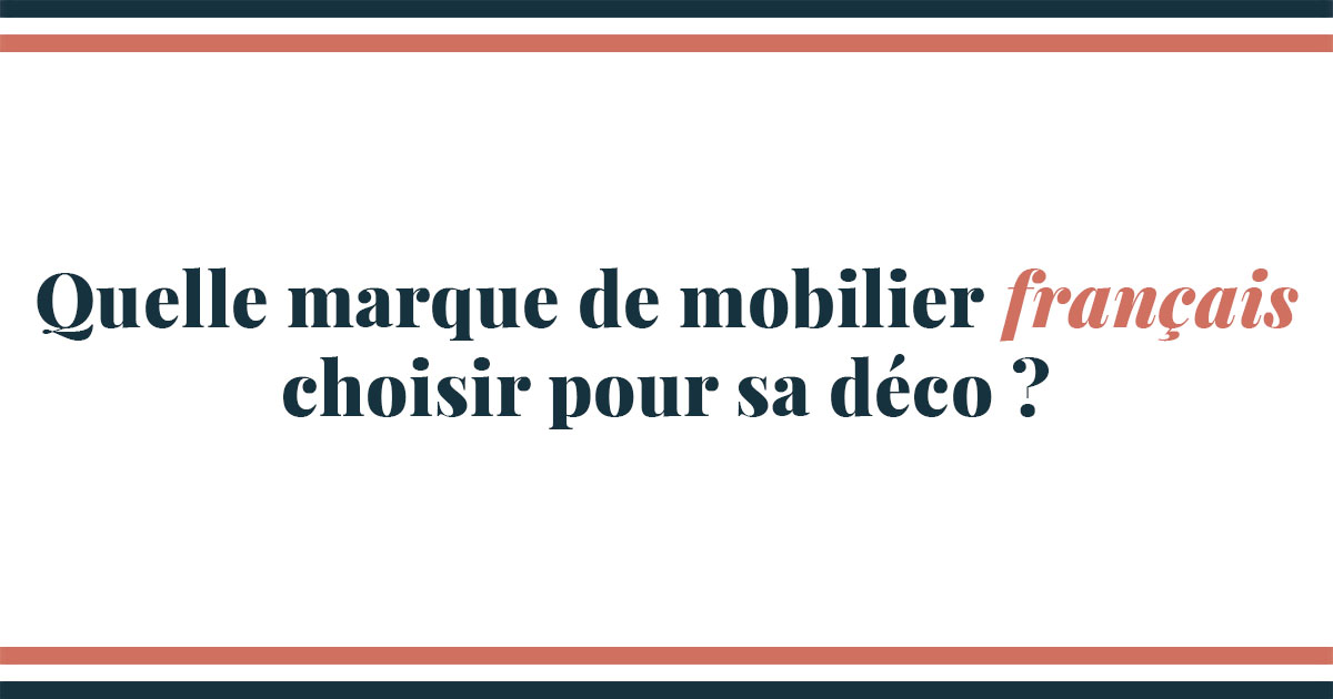 Test : Quelle marque de mobilier français choisir pour sa déco ?