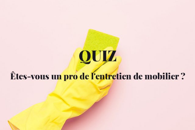 Quiz : êtes-vous un pro de l’entretien du mobilier ?