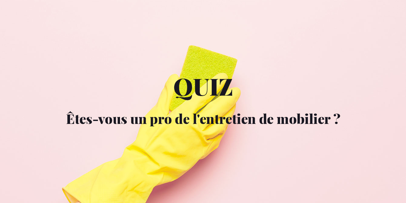 Quiz : êtes-vous un pro de l’entretien du mobilier ?