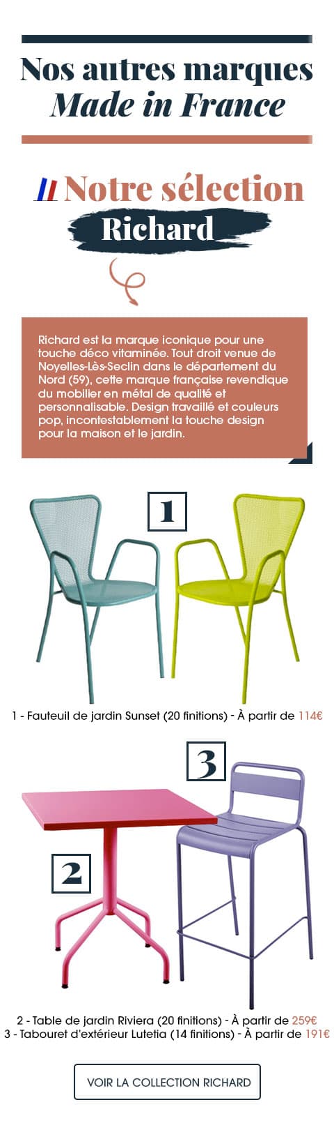 Découvrez aussi d'autres marques 100% made in France avec le fabricant de mobilier Richard, la marque iconique pour une touche déco vitaminée.